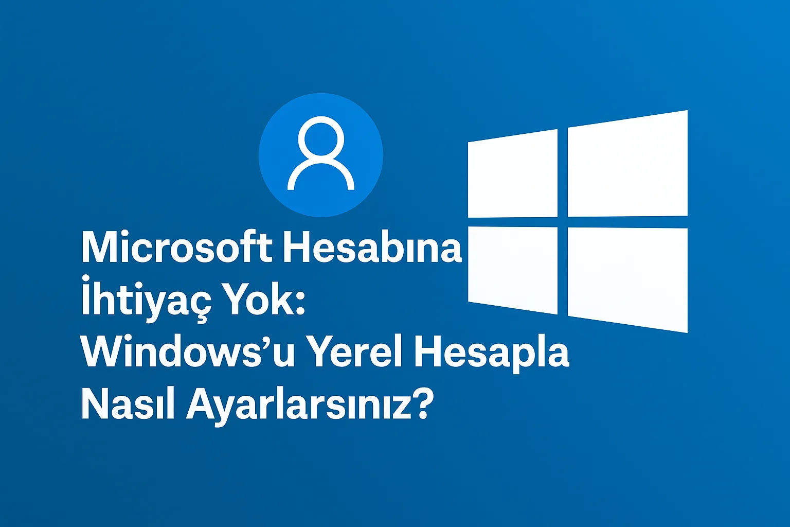 Microsoft Hesabına İhtiyaç Yok: Windows'u Yerel Hesapla Nasıl Ayarlarız?