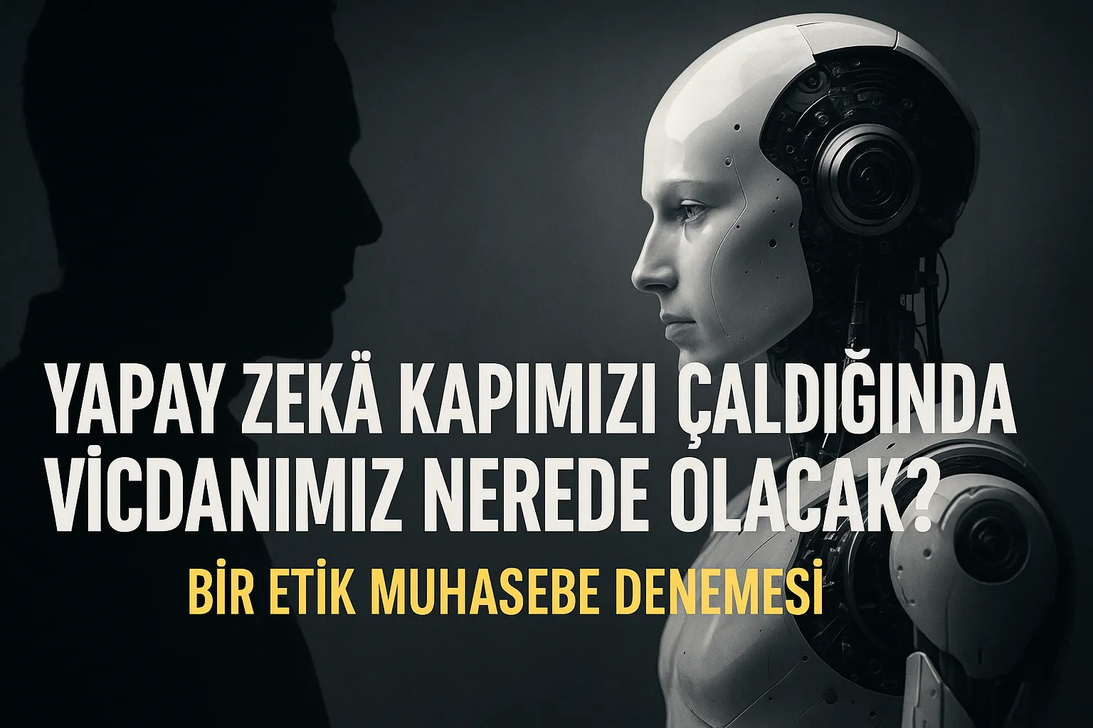 Yapay Zekâ Kapımızı Çaldığında Vicdanımız Nerede Olacak? Bir Etik Muhasebe Denemesi